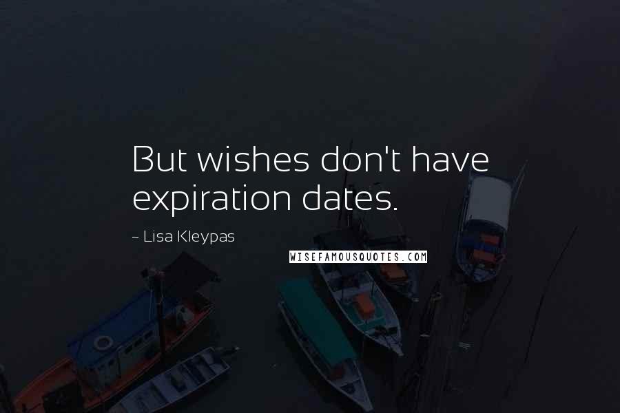 Lisa Kleypas Quotes: But wishes don't have expiration dates.