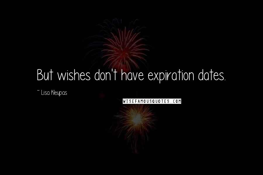 Lisa Kleypas Quotes: But wishes don't have expiration dates.