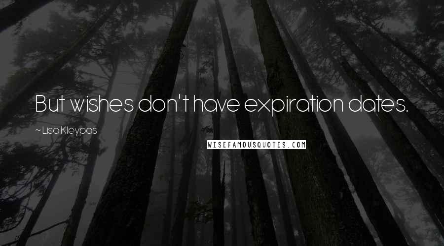 Lisa Kleypas Quotes: But wishes don't have expiration dates.