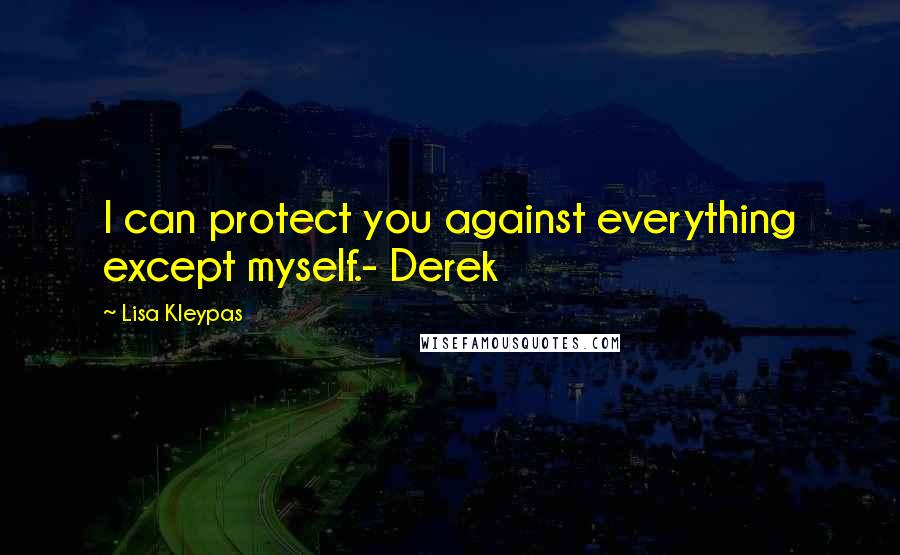 Lisa Kleypas Quotes: I can protect you against everything except myself.- Derek