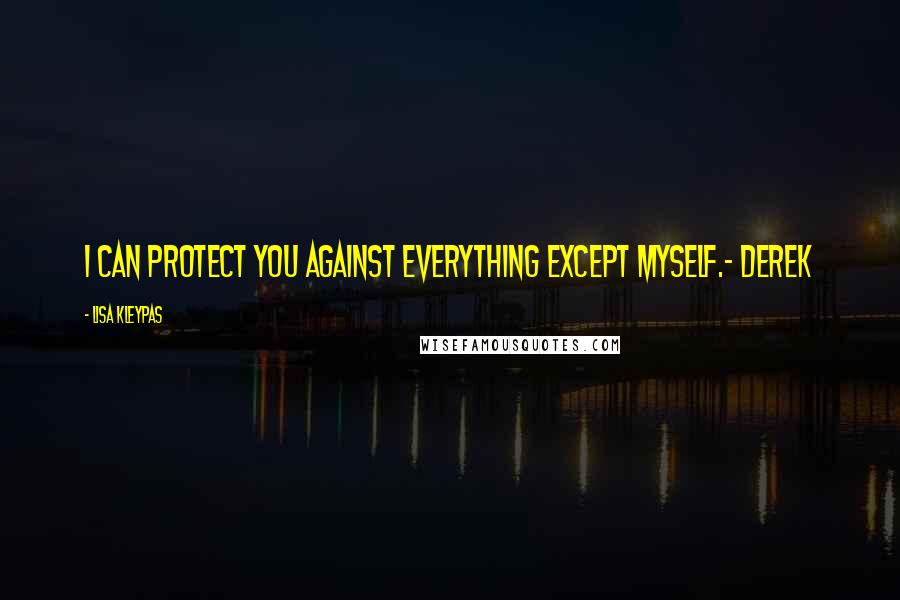 Lisa Kleypas Quotes: I can protect you against everything except myself.- Derek