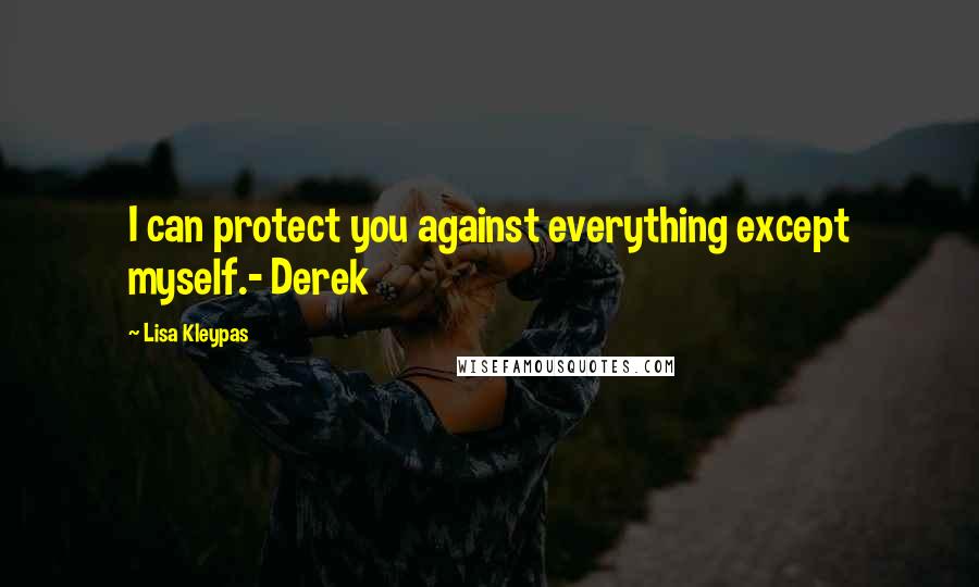 Lisa Kleypas Quotes: I can protect you against everything except myself.- Derek