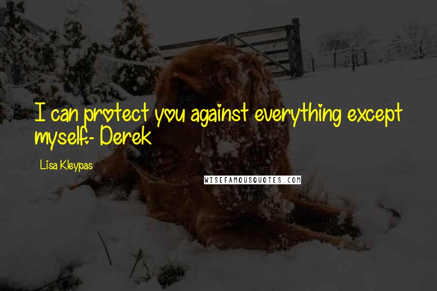 Lisa Kleypas Quotes: I can protect you against everything except myself.- Derek