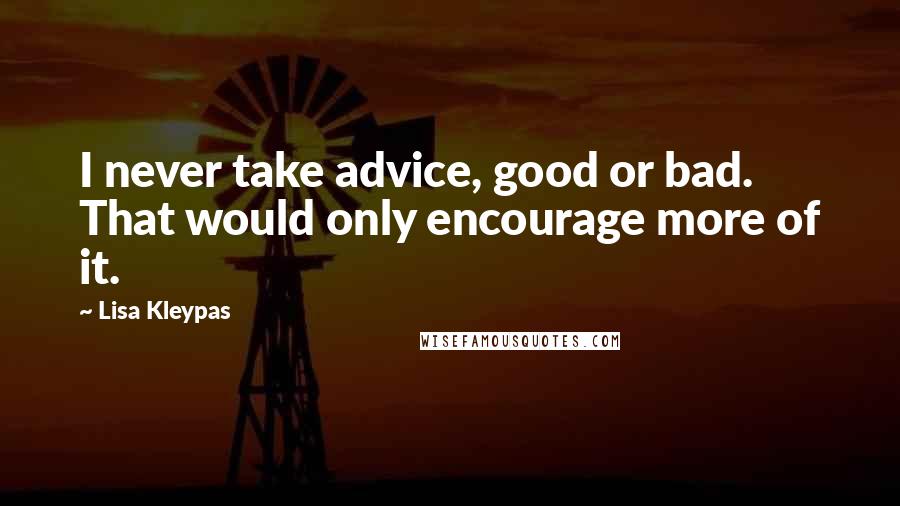 Lisa Kleypas Quotes: I never take advice, good or bad. That would only encourage more of it.