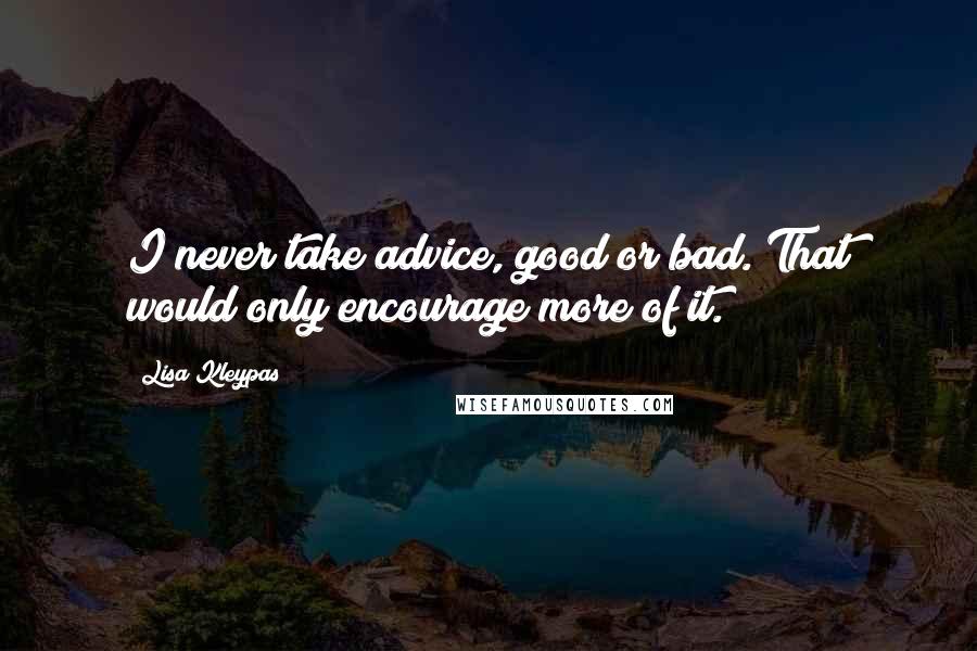 Lisa Kleypas Quotes: I never take advice, good or bad. That would only encourage more of it.