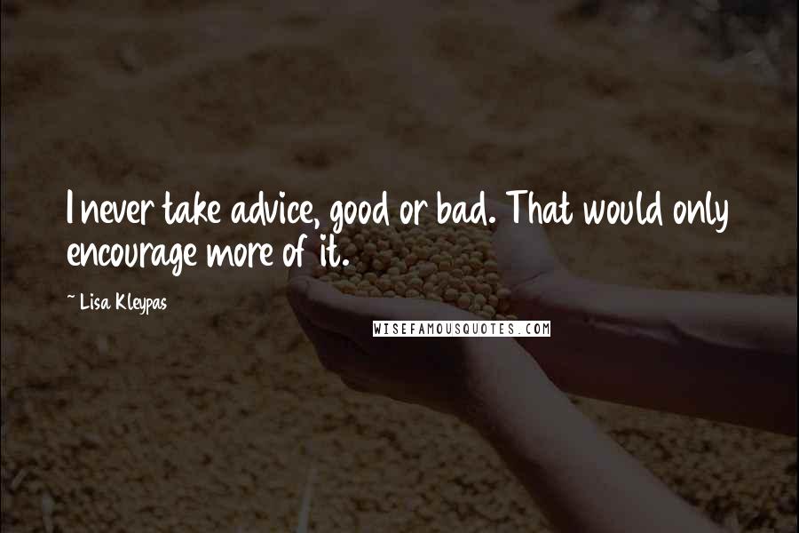 Lisa Kleypas Quotes: I never take advice, good or bad. That would only encourage more of it.