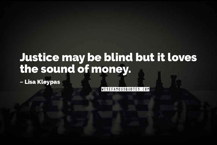 Lisa Kleypas Quotes: Justice may be blind but it loves the sound of money.