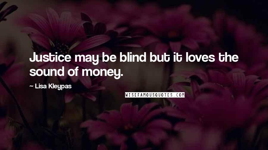 Lisa Kleypas Quotes: Justice may be blind but it loves the sound of money.