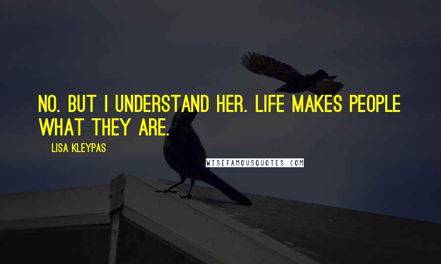 Lisa Kleypas Quotes: No. But I understand her. Life makes people what they are.