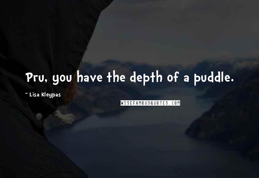 Lisa Kleypas Quotes: Pru, you have the depth of a puddle.