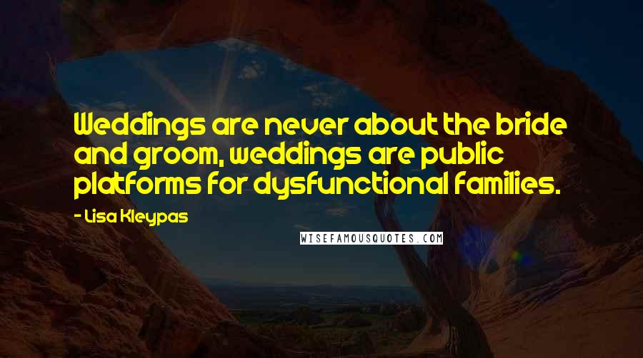 Lisa Kleypas Quotes: Weddings are never about the bride and groom, weddings are public platforms for dysfunctional families.