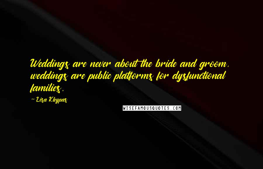 Lisa Kleypas Quotes: Weddings are never about the bride and groom, weddings are public platforms for dysfunctional families.