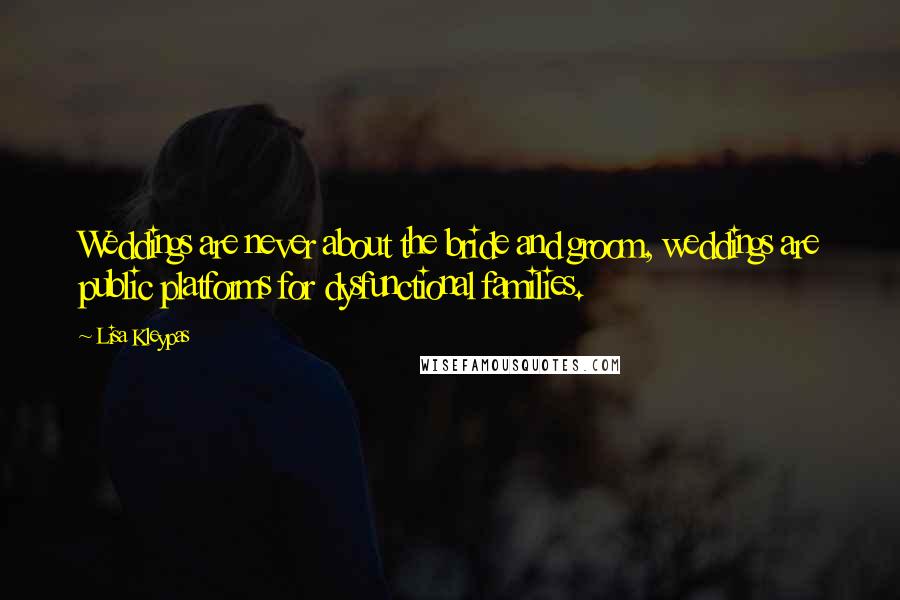 Lisa Kleypas Quotes: Weddings are never about the bride and groom, weddings are public platforms for dysfunctional families.