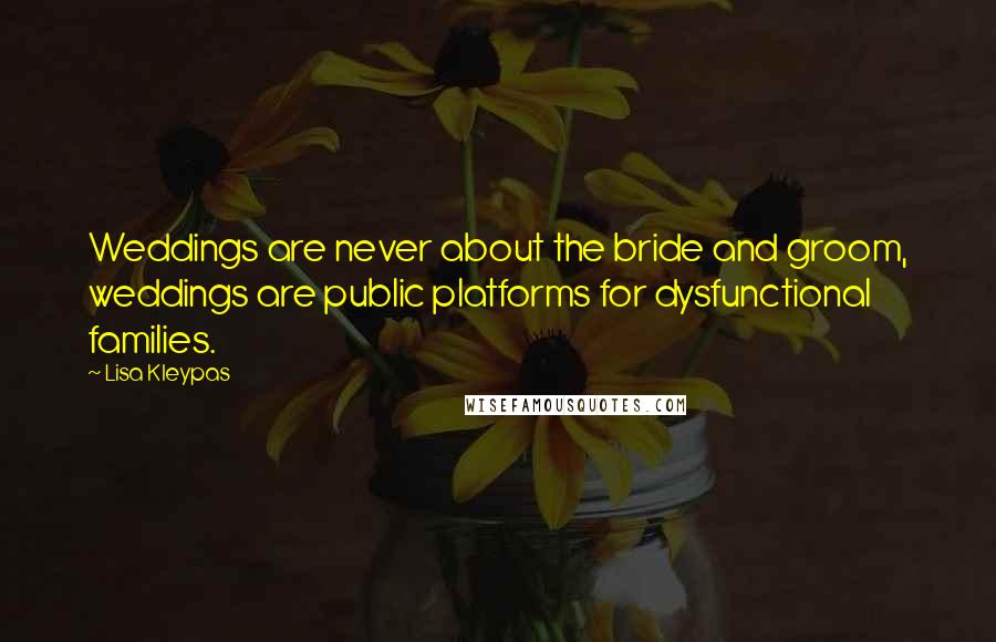 Lisa Kleypas Quotes: Weddings are never about the bride and groom, weddings are public platforms for dysfunctional families.