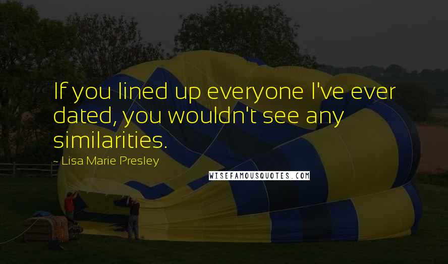 Lisa Marie Presley Quotes: If you lined up everyone I've ever dated, you wouldn't see any similarities.