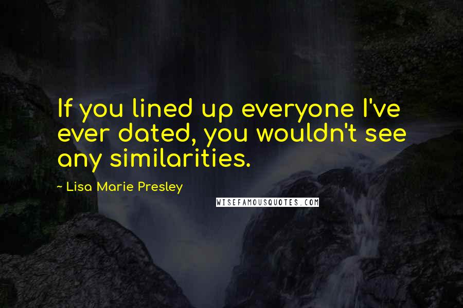 Lisa Marie Presley Quotes: If you lined up everyone I've ever dated, you wouldn't see any similarities.