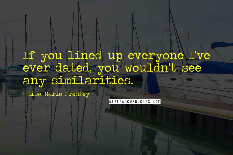 Lisa Marie Presley Quotes: If you lined up everyone I've ever dated, you wouldn't see any similarities.