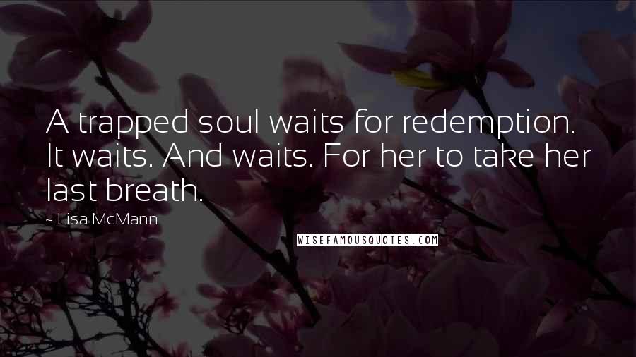 Lisa McMann Quotes: A trapped soul waits for redemption. It waits. And waits. For her to take her last breath.