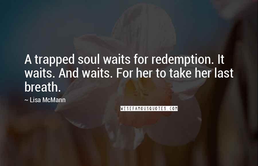 Lisa McMann Quotes: A trapped soul waits for redemption. It waits. And waits. For her to take her last breath.