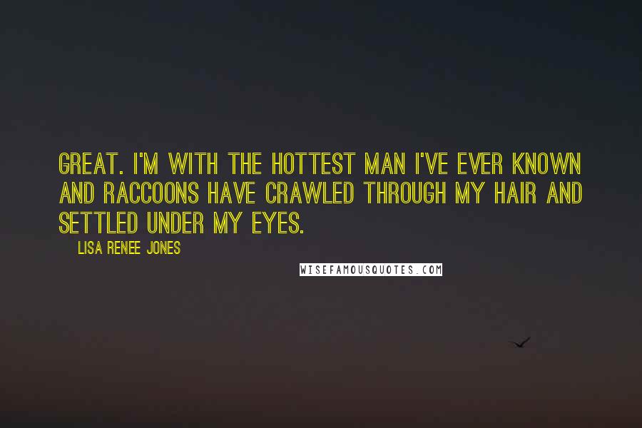 Lisa Renee Jones Quotes: Great. I'm with the hottest man I've ever known and raccoons have crawled through my hair and settled under my eyes.