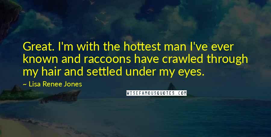 Lisa Renee Jones Quotes: Great. I'm with the hottest man I've ever known and raccoons have crawled through my hair and settled under my eyes.