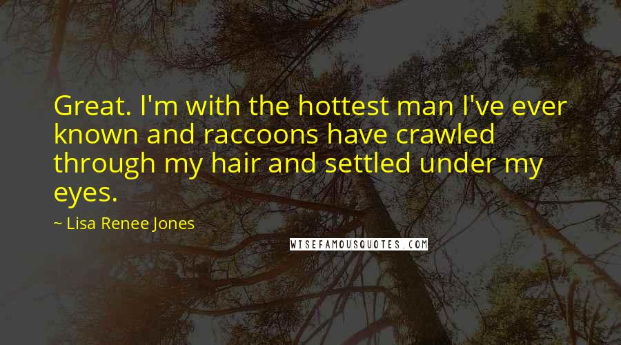 Lisa Renee Jones Quotes: Great. I'm with the hottest man I've ever known and raccoons have crawled through my hair and settled under my eyes.