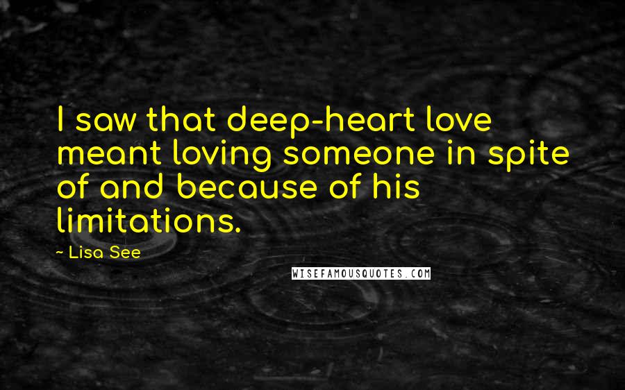 Lisa See Quotes: I saw that deep-heart love meant loving someone in spite of and because of his limitations.