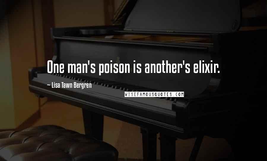 Lisa Tawn Bergren Quotes: One man's poison is another's elixir.