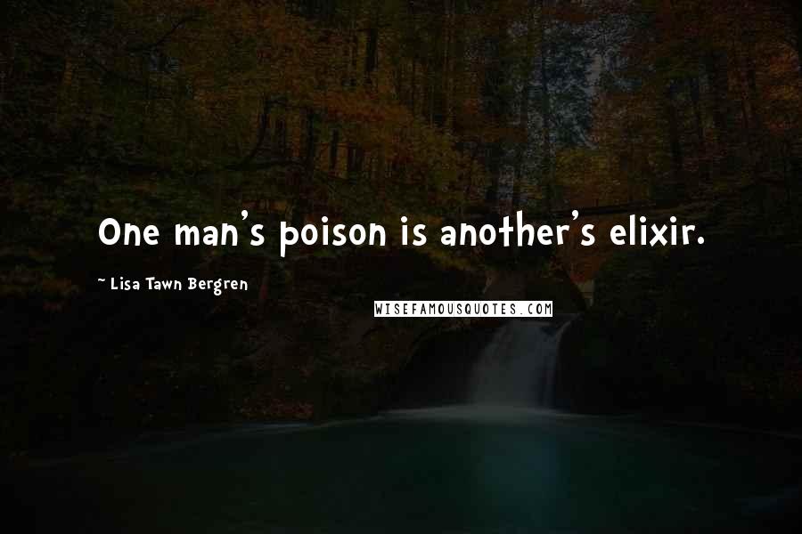 Lisa Tawn Bergren Quotes: One man's poison is another's elixir.