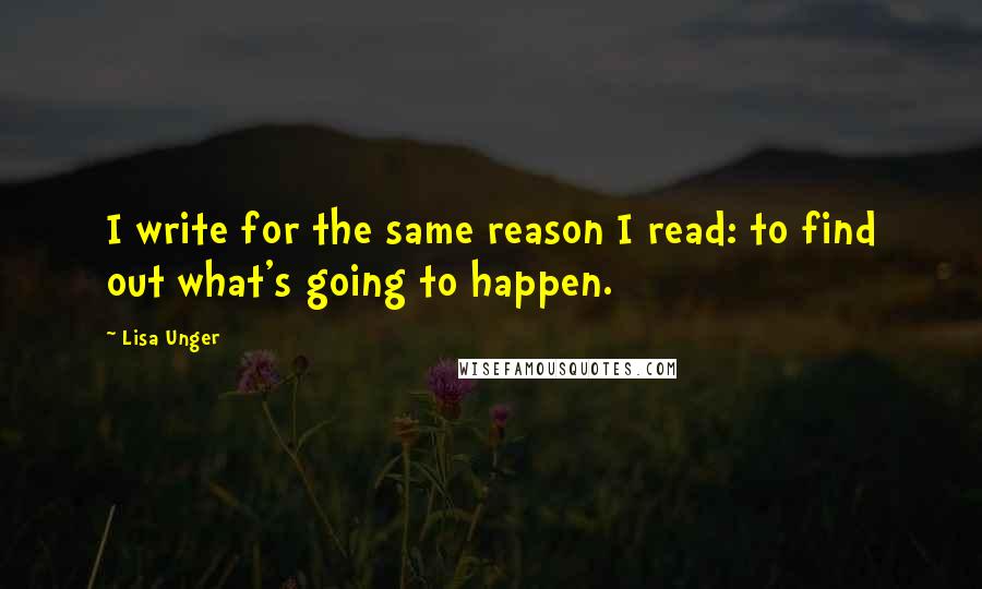 Lisa Unger Quotes: I write for the same reason I read: to find out what's going to happen.