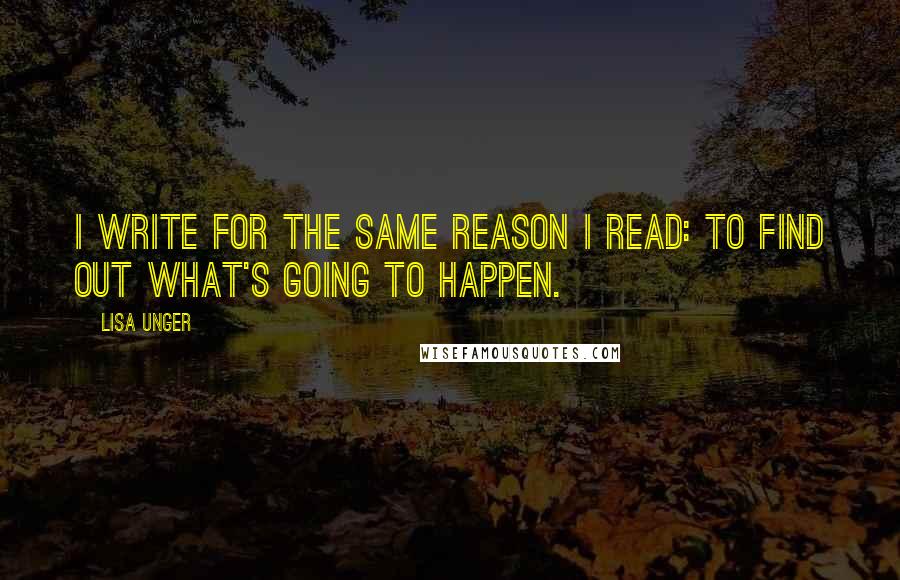 Lisa Unger Quotes: I write for the same reason I read: to find out what's going to happen.