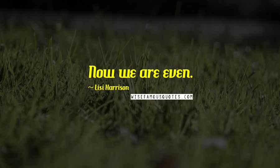 Lisi Harrison Quotes: Now we are even.