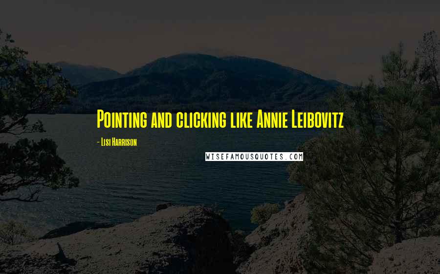 Lisi Harrison Quotes: Pointing and clicking like Annie Leibovitz