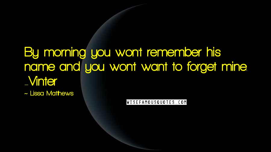 Lissa Matthews Quotes: By morning you won't remember his name and you won't want to forget mine. -Vinter