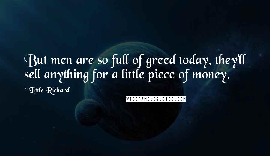 Little Richard Quotes: But men are so full of greed today, they'll sell anything for a little piece of money.