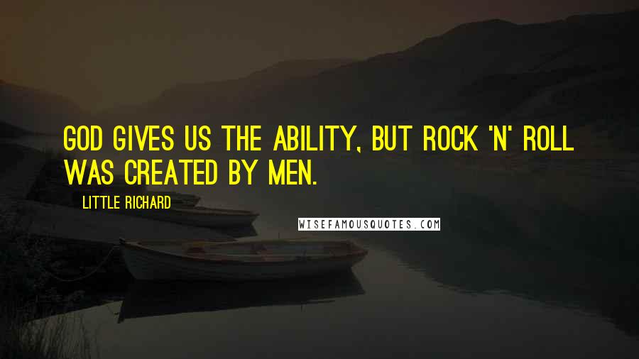 Little Richard Quotes: God gives us the ability, but rock 'n' roll was created by men.