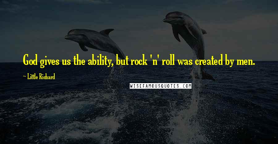 Little Richard Quotes: God gives us the ability, but rock 'n' roll was created by men.