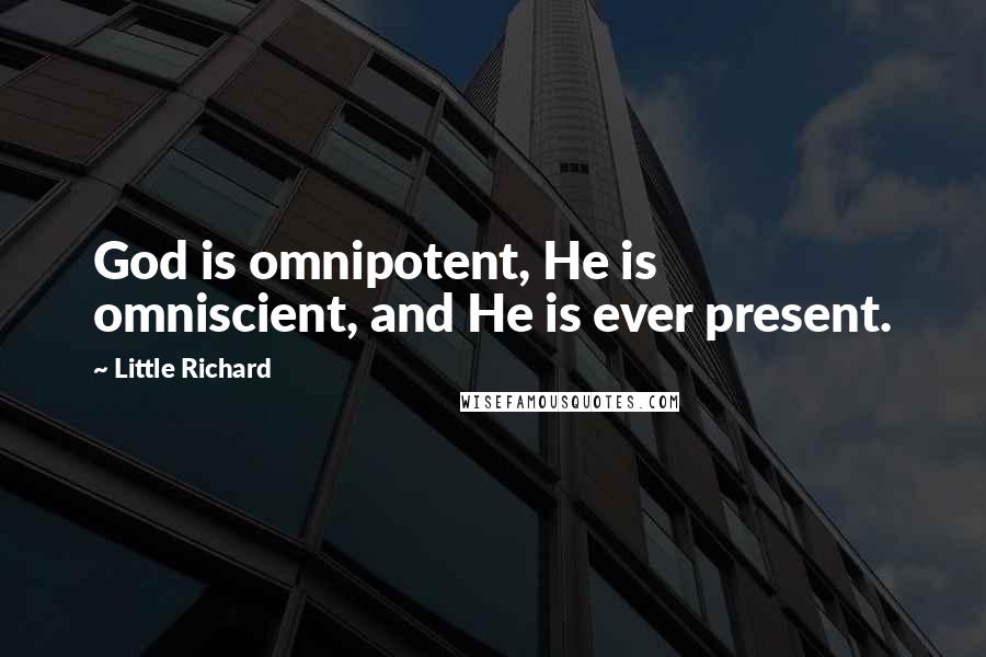 Little Richard Quotes: God is omnipotent, He is omniscient, and He is ever present.