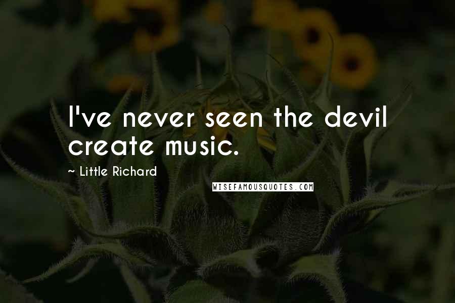 Little Richard Quotes: I've never seen the devil create music.