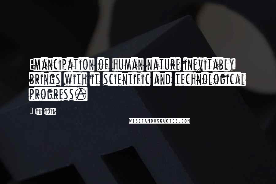 Liu Cixin Quotes: Emancipation of human nature inevitably brings with it scientific and technological progress.