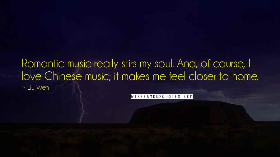 Liu Wen Quotes: Romantic music really stirs my soul. And, of course, I love Chinese music; it makes me feel closer to home.