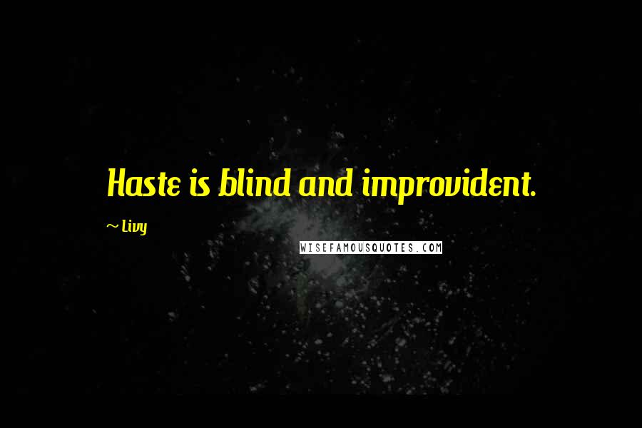 Livy Quotes: Haste is blind and improvident.