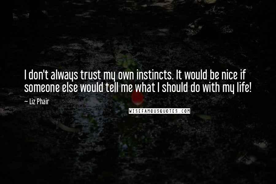 Liz Phair Quotes: I don't always trust my own instincts. It would be nice if someone else would tell me what I should do with my life!