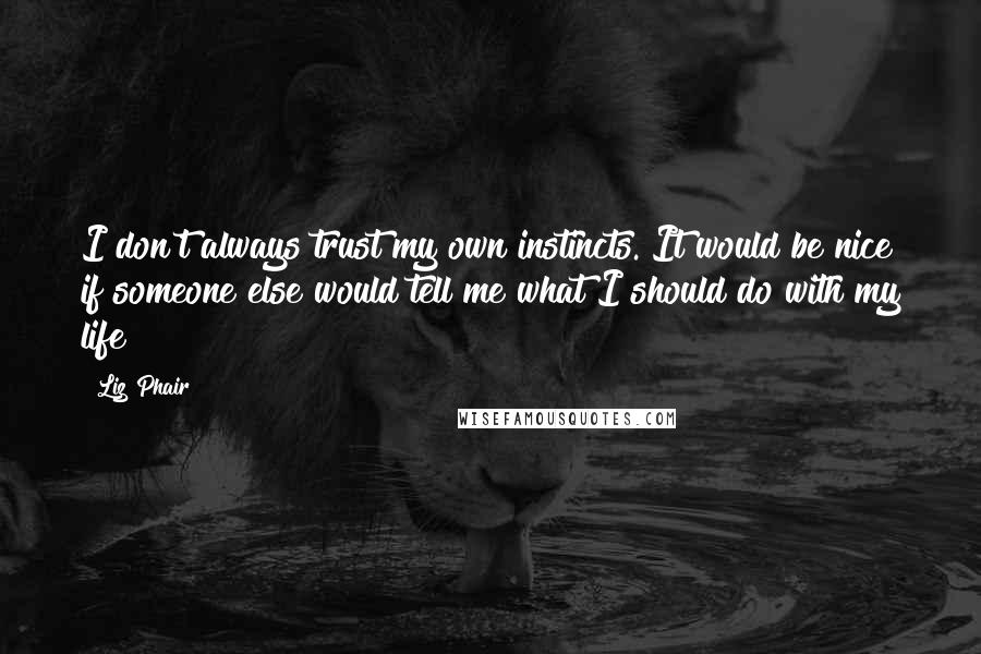 Liz Phair Quotes: I don't always trust my own instincts. It would be nice if someone else would tell me what I should do with my life!