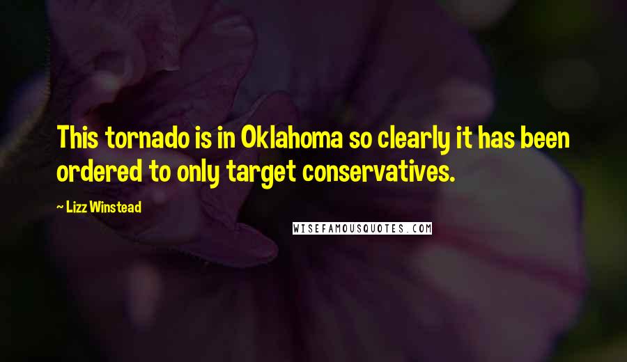 Lizz Winstead Quotes: This tornado is in Oklahoma so clearly it has been ordered to only target conservatives.