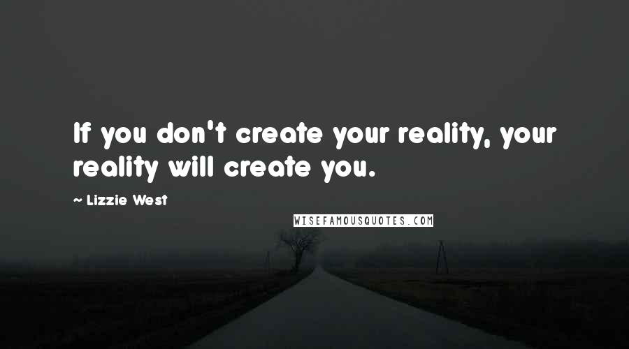 Lizzie West Quotes: If you don't create your reality, your reality will create you.