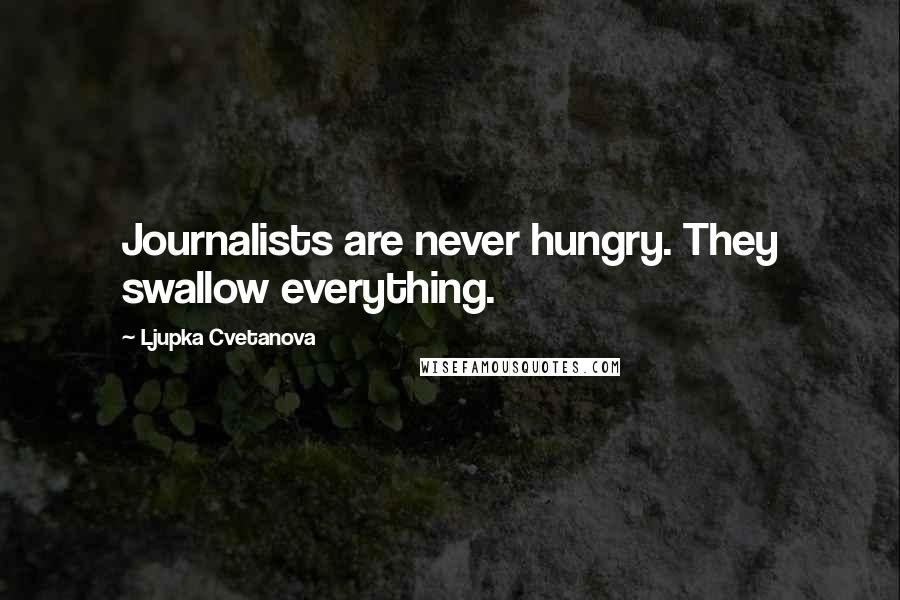 Ljupka Cvetanova Quotes: Journalists are never hungry. They swallow everything.