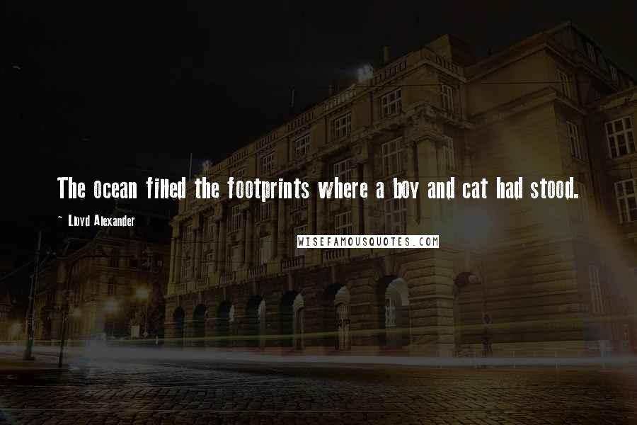 Lloyd Alexander Quotes: The ocean filled the footprints where a boy and cat had stood.