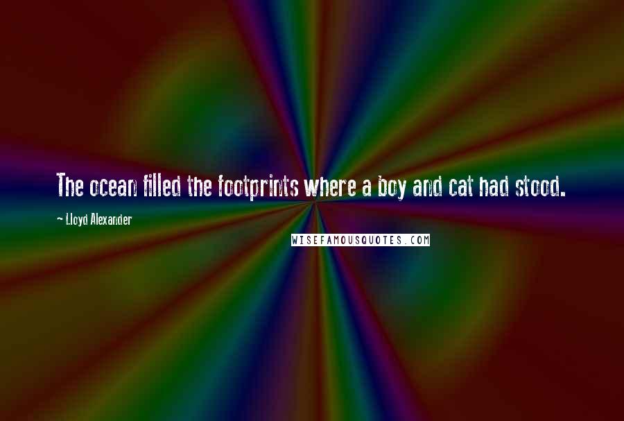 Lloyd Alexander Quotes: The ocean filled the footprints where a boy and cat had stood.