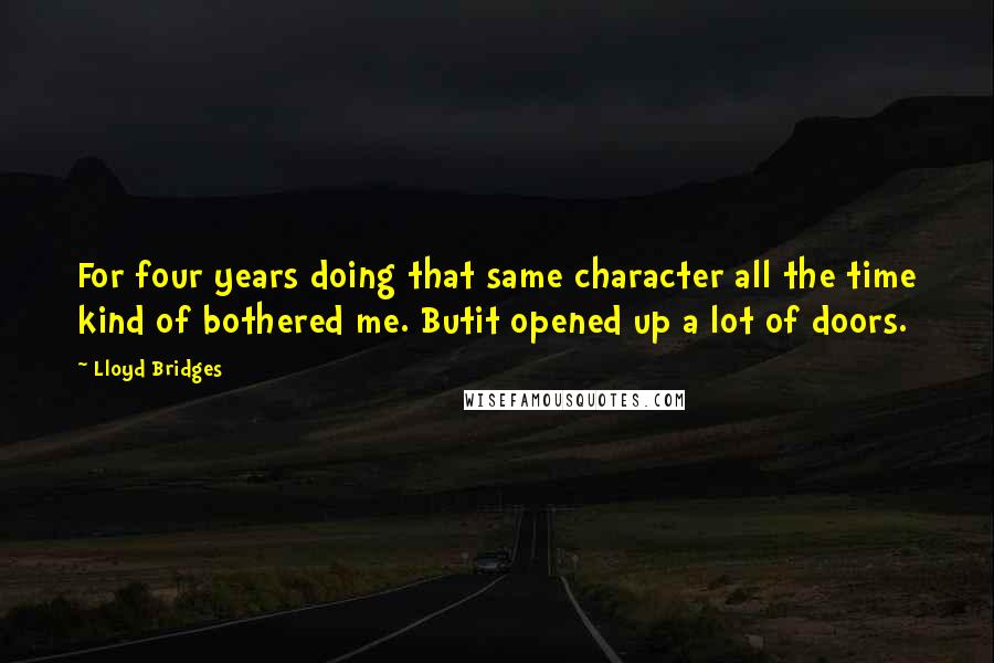 Lloyd Bridges Quotes: For four years doing that same character all the time kind of bothered me. Butit opened up a lot of doors.